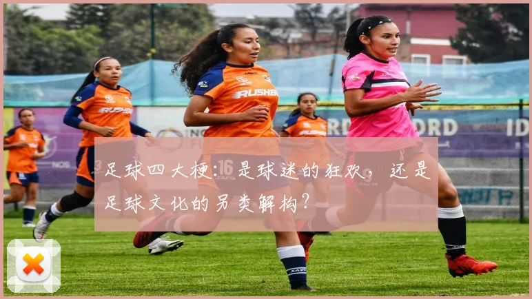 足球四大梗:是球迷的狂欢,还是足球文化的另类解构?