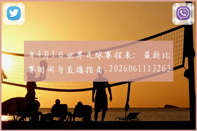 年4月1日世界足球赛程表:最新比赛时间与直播指南_20260611132639