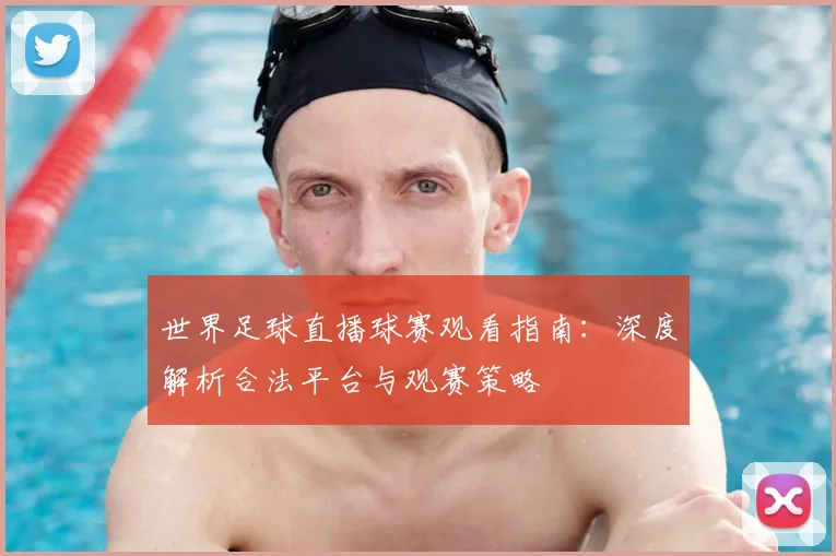 世界足球直播球赛观看指南:深度解析合法平台与观赛策略