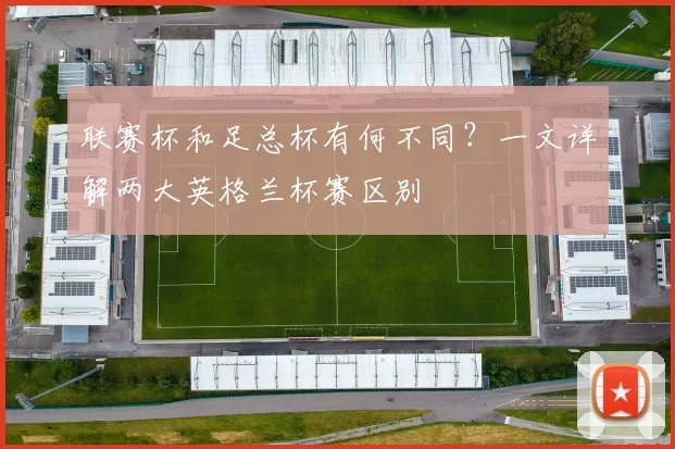 联赛杯和足总杯有何不同？一文详解两大英格兰杯赛区别