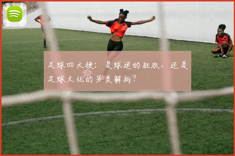 足球四大梗:是球迷的狂欢,还是足球文化的另类解构?