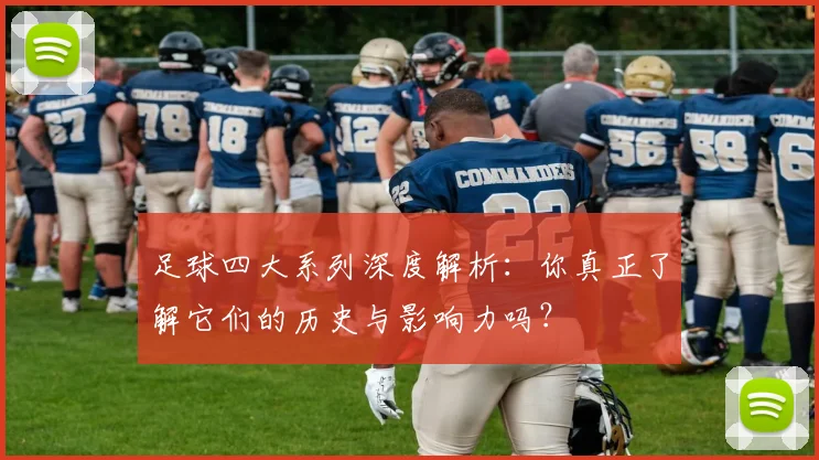 足球四大系列深度解析:你真正了解它们的历史与影响力吗?