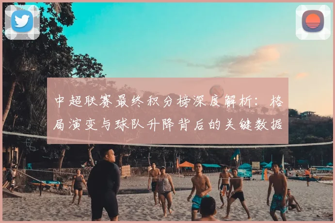 中超联赛最终积分榜深度解析:格局演变与球队升降背后的关键数据