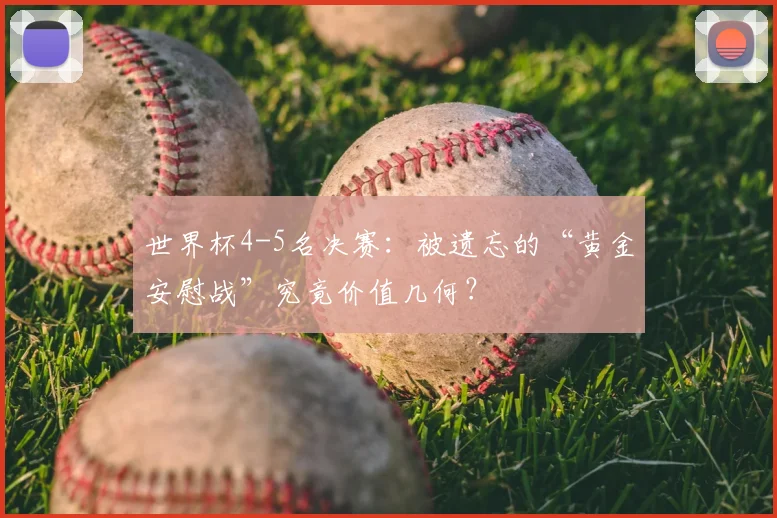 世界杯4-5名决赛:被遗忘的“黄金安慰战”究竟价值几何?