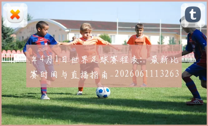 年4月1日世界足球赛程表：最新比赛时间与直播指南_20260611132639