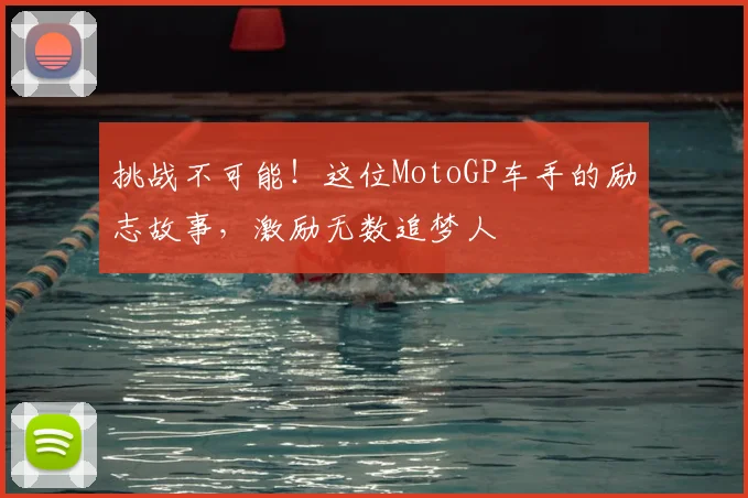 挑战不可能!这位MotoGP车手的励志故事,激励无数追梦人