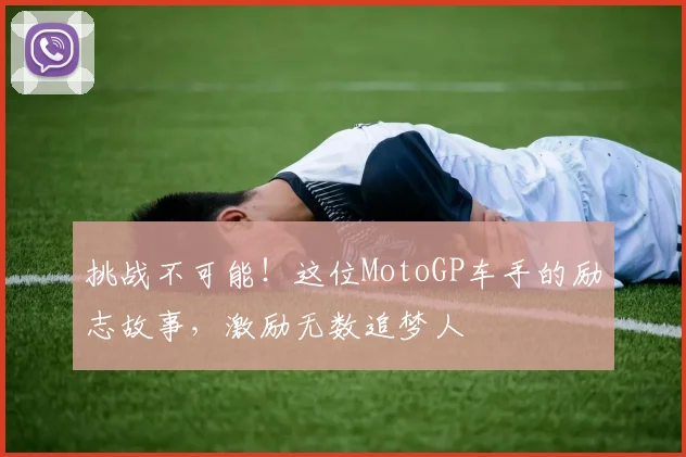 挑战不可能!这位MotoGP车手的励志故事,激励无数追梦人